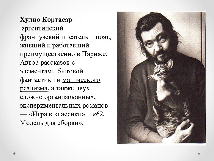 Хулио Кортасар — аргентинскийфранцузский писатель и поэт, живший и работавший преимущественно в Париже. Автор