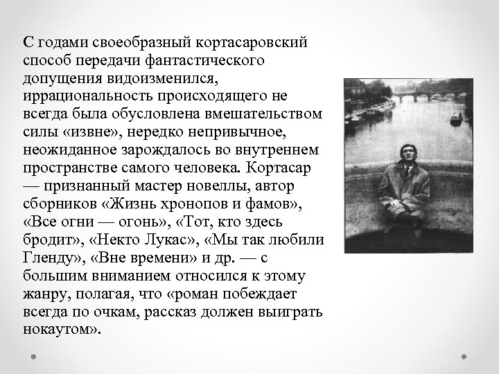 С годами своеобразный кортасаровский способ передачи фантастического допущения видоизменился, иррациональность происходящего не всегда была