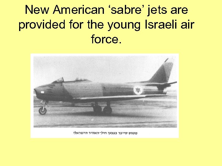 New American ‘sabre’ jets are provided for the young Israeli air force. 