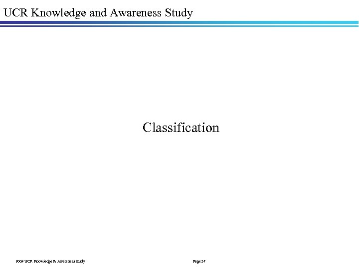 UCR Knowledge and Awareness Study Classification 2009 UCR Knowledge & Awareness Study Page 57