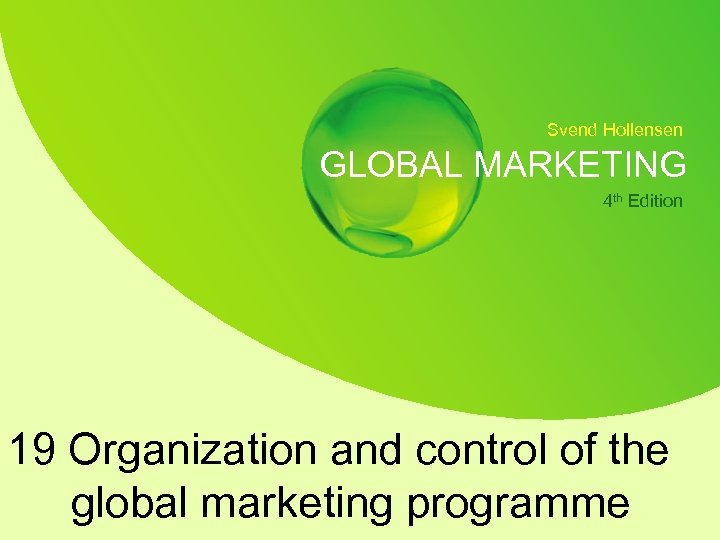 Svend Hollensen GLOBAL MARKETING 4 th Edition 19 Organization and control of the global