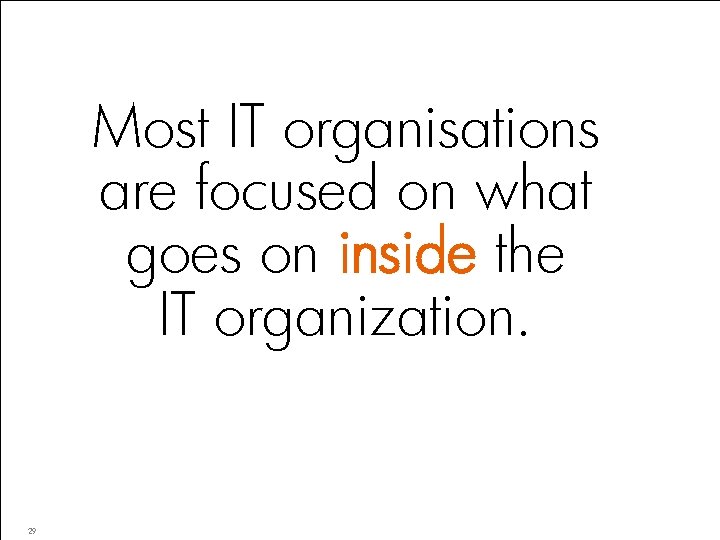 Most IT organisations are focused on what goes on inside the IT organization. 29