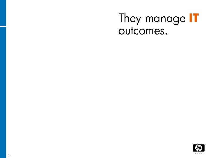 They manage IT outcomes. 29 