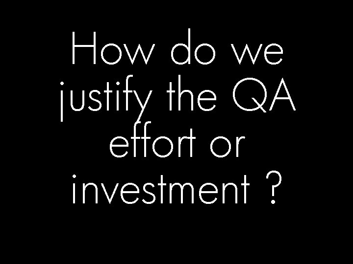 How do we justify the QA effort or investment ? © 2008 Hewlett-Packard Development