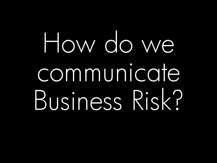 How do we communicate Business Risk? © 2008 Hewlett-Packard Development Company, L. P. The
