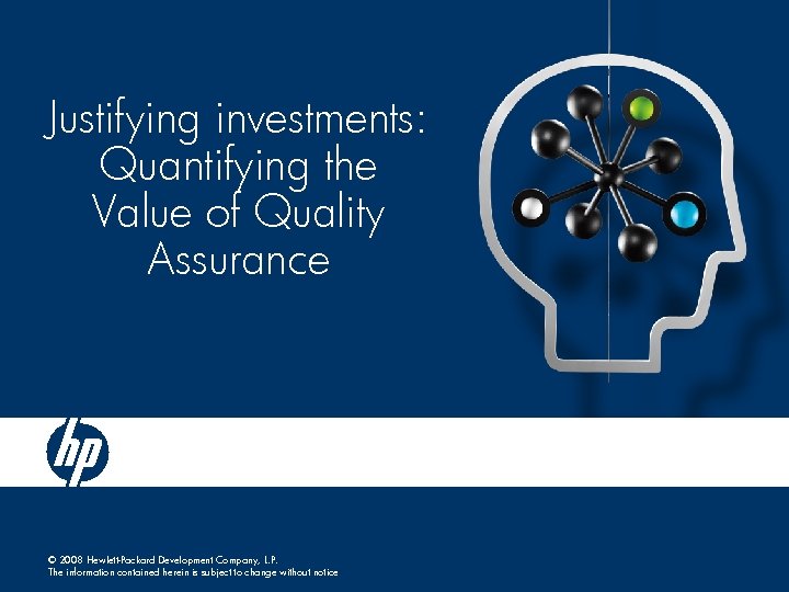 Justifying investments: Quantifying the Value of Quality Assurance © 2008 Hewlett-Packard Development Company, L.