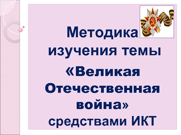 Методика изучения темы «Великая Отечественная война» средствами ИКТ 