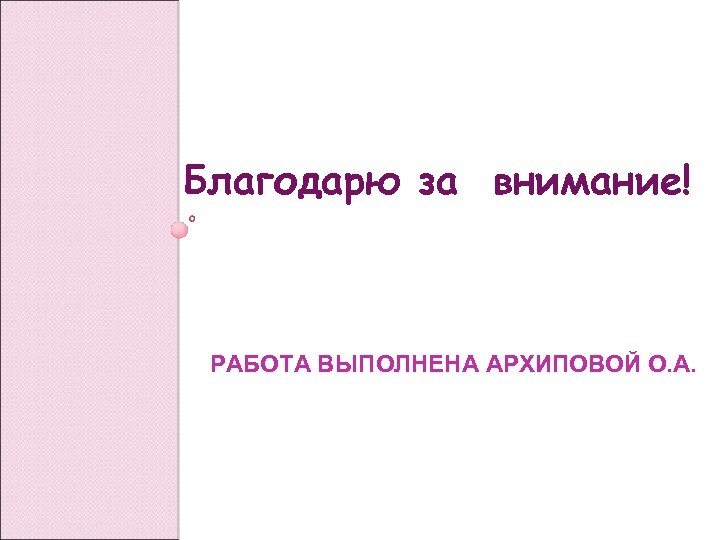 Благодарю за внимание! РАБОТА ВЫПОЛНЕНА АРХИПОВОЙ О. А. 