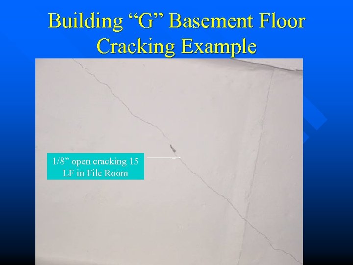 Building “G” Basement Floor Cracking Example 1/8” open cracking 15 LF in File Room