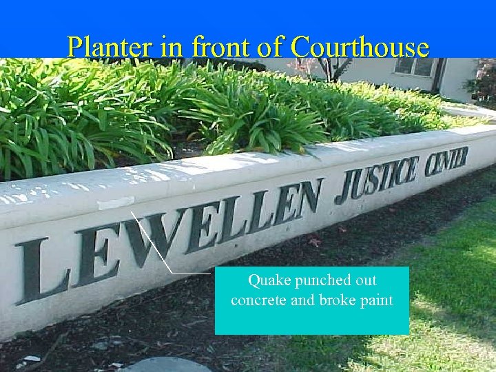 Planter in front of Courthouse Quake punched out concrete and broke paint 