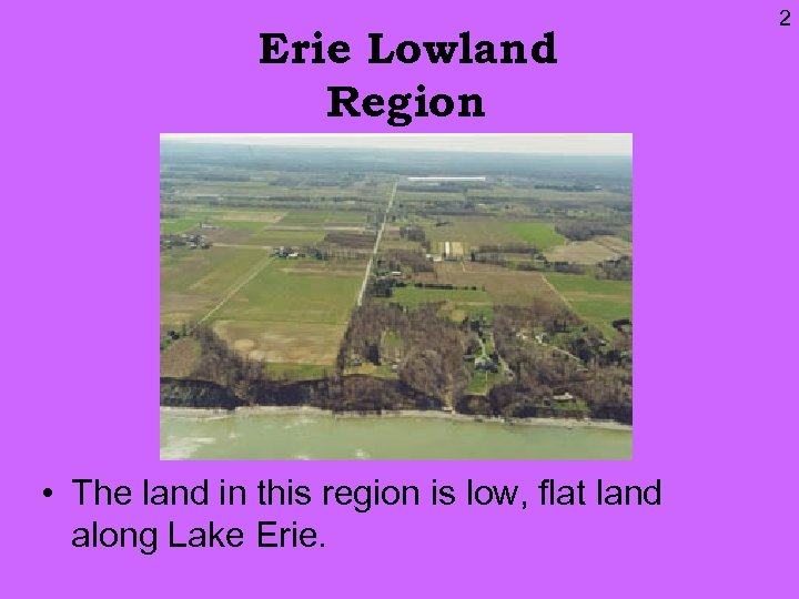 Erie Lowland Region • The land in this region is low, flat land along