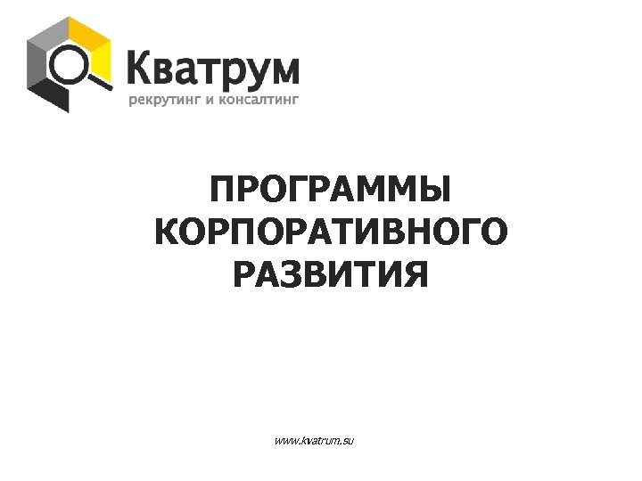 ПРОГРАММЫ КОРПОРАТИВНОГО РАЗВИТИЯ www. kvatrum. su 