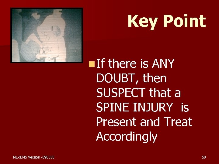 Key Point n If there is ANY DOUBT, then SUSPECT that a SPINE INJURY