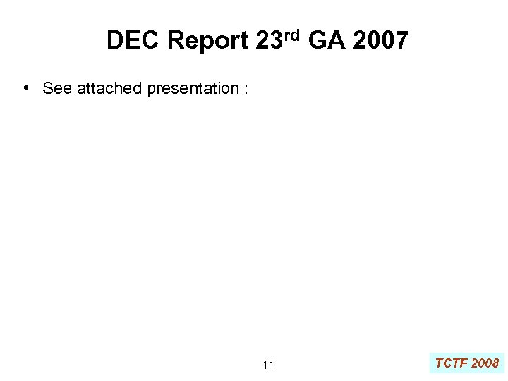 DEC Report 23 rd GA 2007 • See attached presentation : 11 TCTF 2008