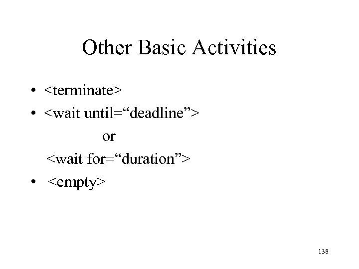 Other Basic Activities • <terminate> • <wait until=“deadline”> or <wait for=“duration”> • <empty> 138