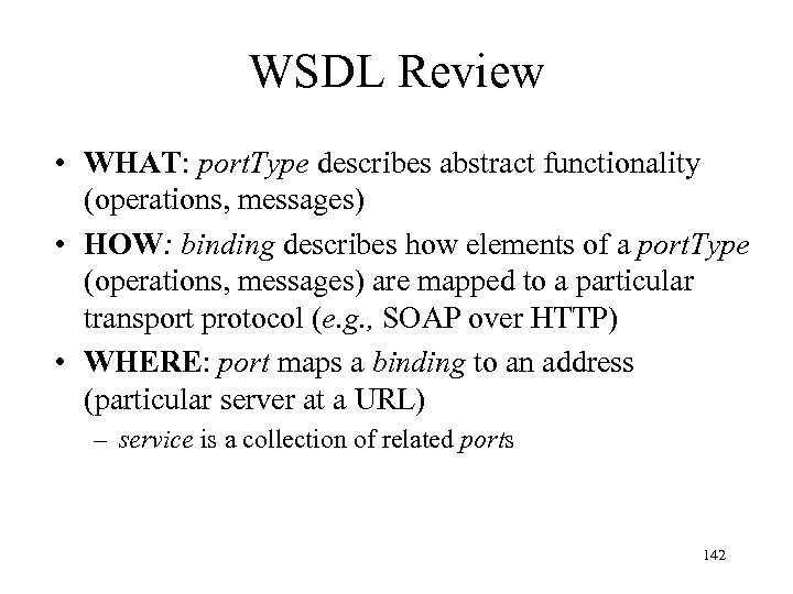 WSDL Review • WHAT: port. Type describes abstract functionality (operations, messages) • HOW: binding