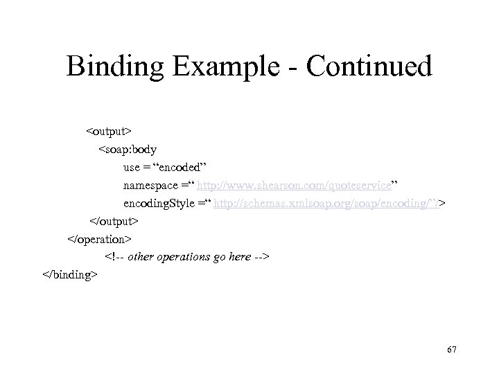 Binding Example - Continued <output> <soap: body use = “encoded” namespace =“ http: //www.