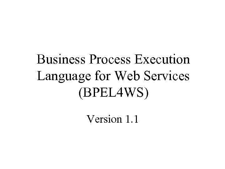 Business Process Execution Language for Web Services (BPEL 4 WS) Version 1. 1 