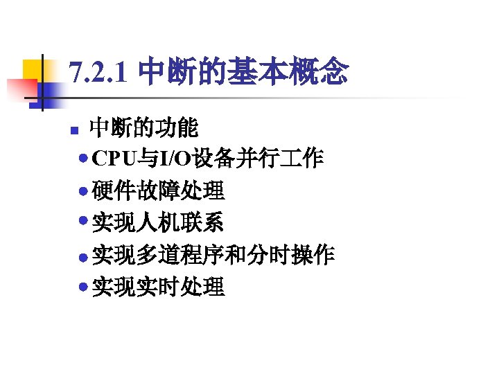 7. 2. 1 中断的基本概念 中断的功能 　CPU与I/O设备并行 作 　硬件故障处理 　实现人机联系 　实现多道程序和分时操作 　实现实时处理 n 
