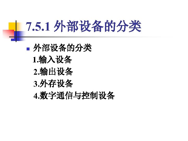 7. 5. 1 外部设备的分类 n 外部设备的分类 1. 输入设备 2. 输出设备 3. 外存设备 4. 数字通信与控制设备