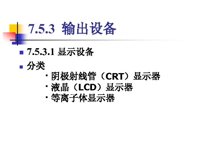 7. 5. 3 输出设备 n n 7. 5. 3. 1 显示设备 分类 　　· 阴极射线管（CRT）显示器