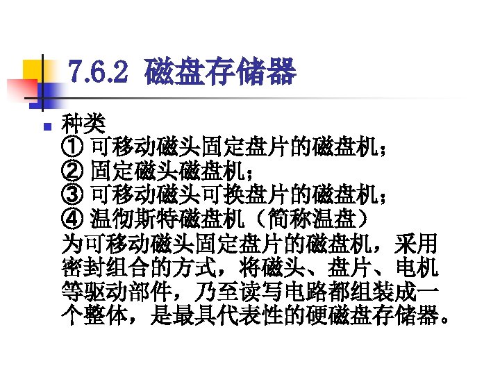 7. 6. 2 磁盘存储器 n 种类 ① 可移动磁头固定盘片的磁盘机； ② 固定磁头磁盘机； ③ 可移动磁头可换盘片的磁盘机； ④ 温彻斯特磁盘机（简称温盘）