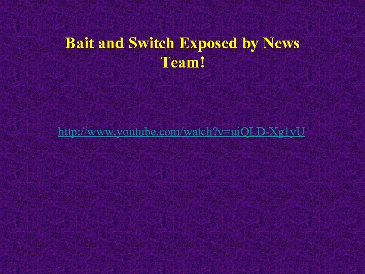 Bait and Switch Exposed by News Team! http: //www. youtube. com/watch? v=ui. QLD-Xg 1