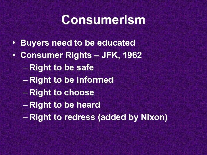 Consumerism • Buyers need to be educated • Consumer Rights – JFK, 1962 –