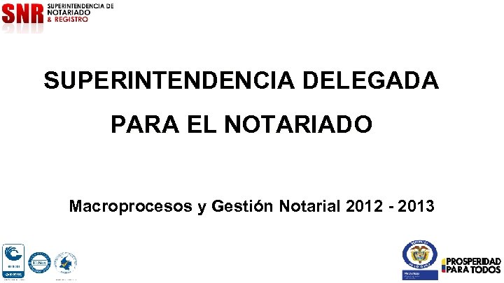 SUPERINTENDENCIA DELEGADA PARA EL NOTARIADO Macroprocesos y Gestión Notarial 2012 - 2013 