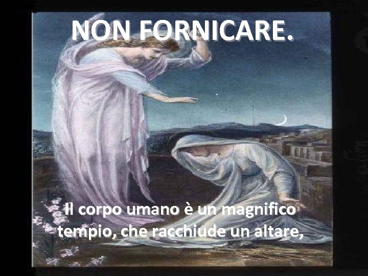 NON FORNICARE. Il corpo umano è un magnifico tempio, che racchiude un altare, 