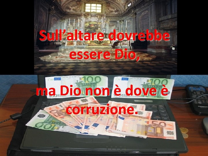 Sull’altare dovrebbe essere Dio, ma Dio non è dove è corruzione. 