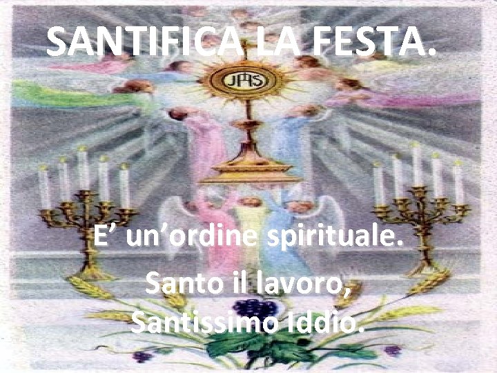 SANTIFICA LA FESTA. E’ un’ordine spirituale. Santo il lavoro, Santissimo Iddio. 