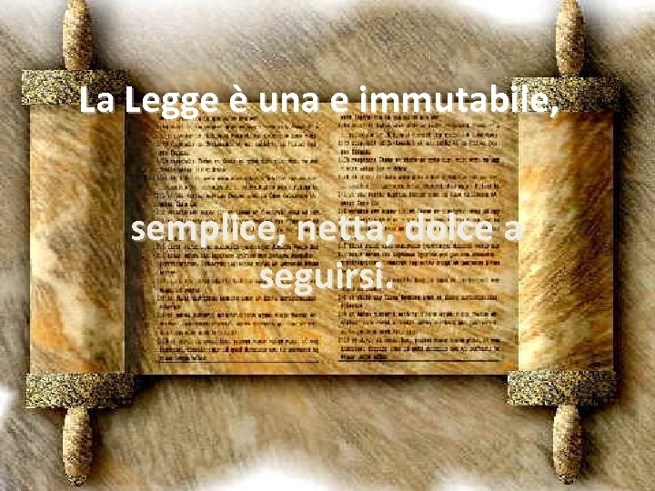 La Legge è una e immutabile, semplice, netta, dolce a seguirsi. 