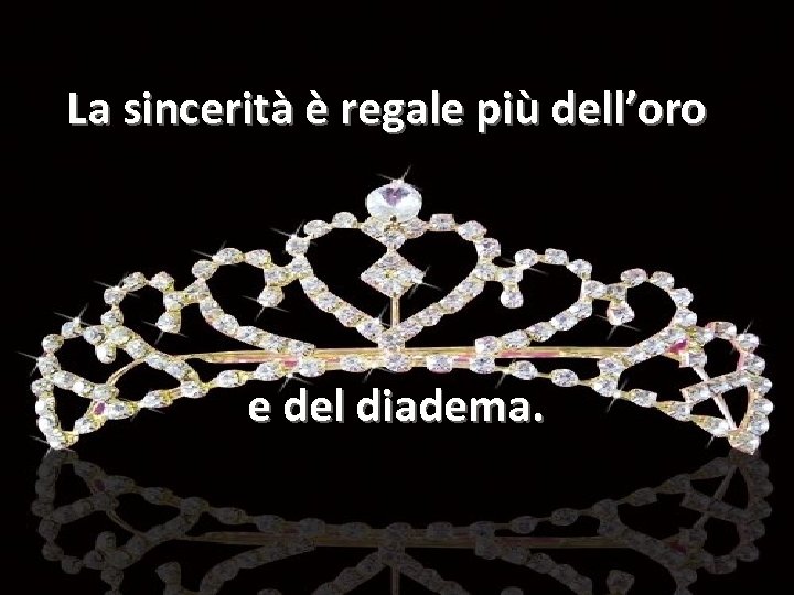 La sincerità è regale più dell’oro e del diadema. 