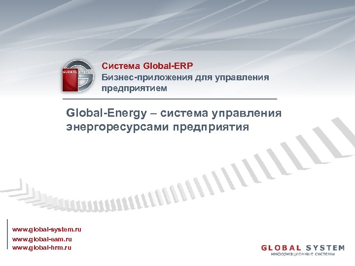 Система Global-ERP Бизнес-приложения для управления предприятием Global-Energy – система управления энергоресурсами предприятия www. global-system.