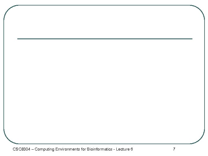 CSC 8304 – Computing Environments for Bioinformatics - Lecture 6 7 