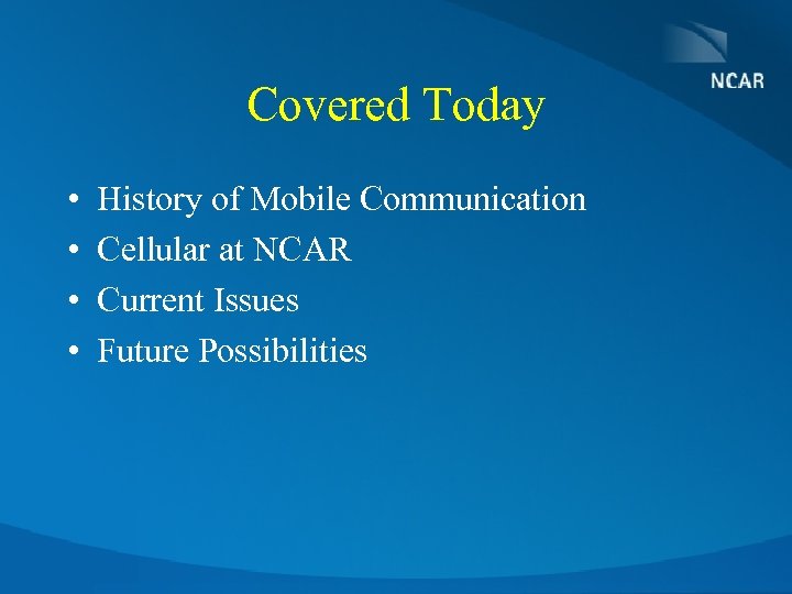 Covered Today • • History of Mobile Communication Cellular at NCAR Current Issues Future