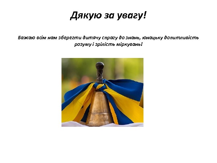 Дякую за увагу! Бажаю всім нам зберегти дитячу спрагу до знань, юнацьку допитливість розуму