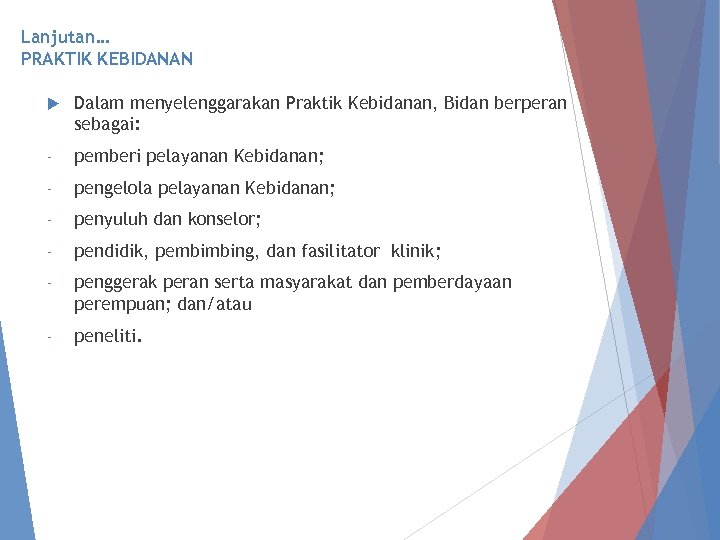 Lanjutan… PRAKTIK KEBIDANAN Dalam menyelenggarakan Praktik Kebidanan, Bidan berperan sebagai: - pemberi pelayanan Kebidanan;