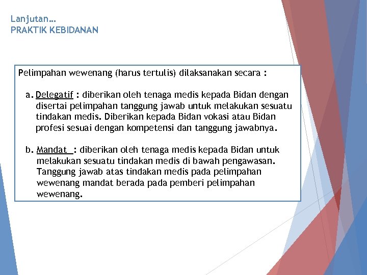 Lanjutan… PRAKTIK KEBIDANAN Pelimpahan wewenang (harus tertulis) dilaksanakan secara : a. Delegatif : diberikan