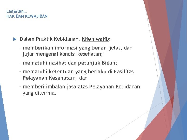 Lanjutan… HAK DAN KEWAJIBAN Dalam Praktik Kebidanan, Klien wajib: - memberikan informasi yang benar,