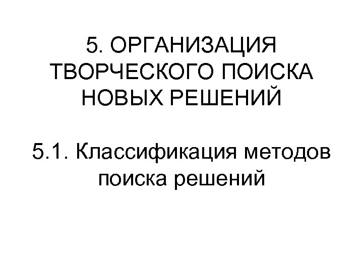 5. ОРГАНИЗАЦИЯ ТВОРЧЕСКОГО ПОИСКА НОВЫХ РЕШЕНИЙ 5. 1. Классификация методов поиска решений 