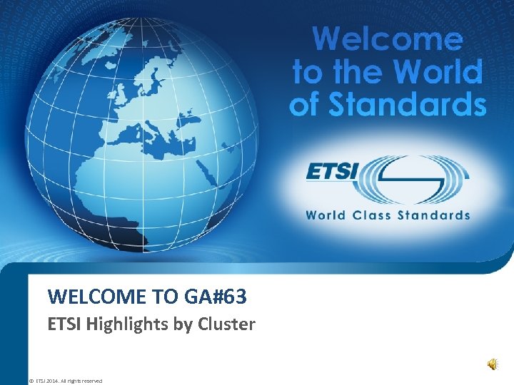 WELCOME TO GA#63 ETSI Highlights by Cluster © ETSI 2014. All rights reserved 