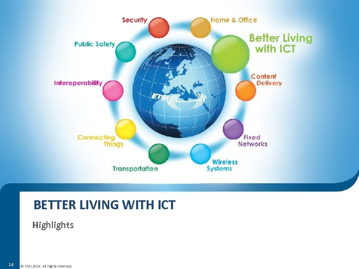 BETTER LIVING WITH ICT Highlights 14 © ETSI 2014. All rights reserved 