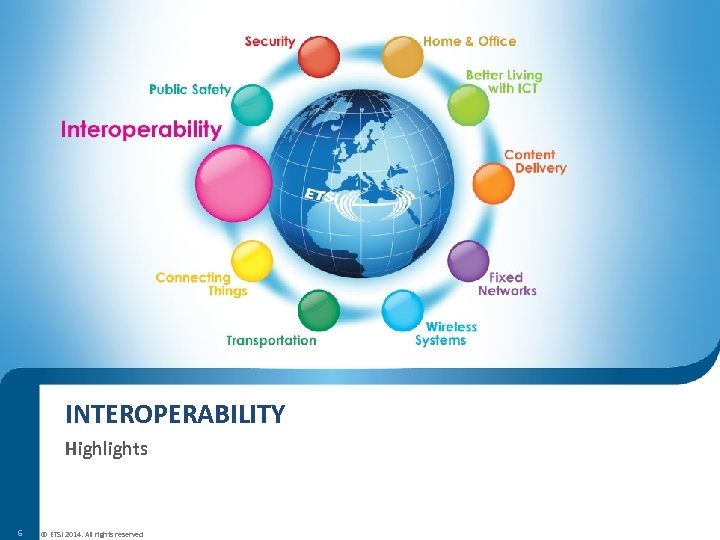 INTEROPERABILITY Highlights 6 © ETSI 2014. All rights reserved 