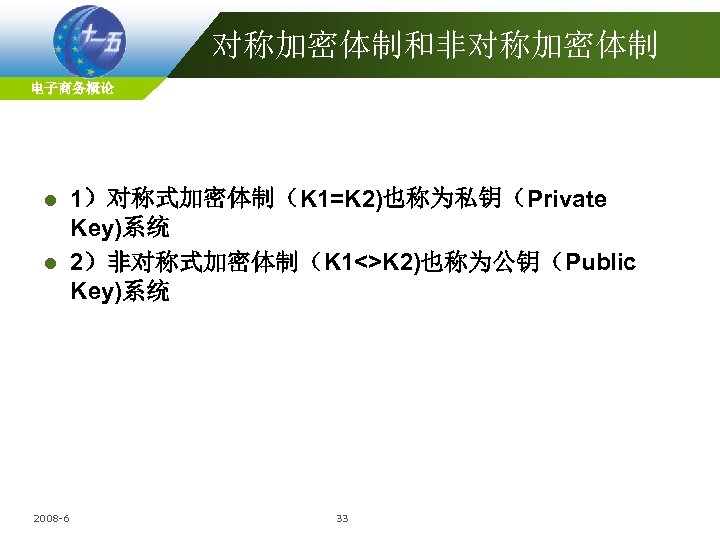 对称加密体制和非对称加密体制 电子商务概论 1）对称式加密体制（K 1=K 2)也称为私钥（Private Key)系统 l 2）非对称式加密体制（K 1<>K 2)也称为公钥（Public Key)系统 l 2008 -6