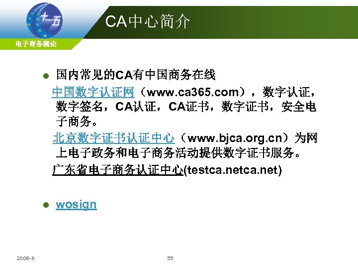 CA中心简介 电子商务概论 l l 2008 -6 国内常见的CA有中国商务在线 中国数字认证网（www. ca 365. com），数字认证， 数字签名，CA认证，CA证书，数字证书，安全电 子商务。 北京数字证书认证中心（www.