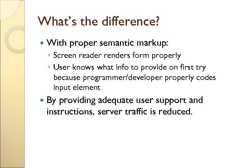 What’s the difference? With proper semantic markup: ◦ Screen reader renders form properly ◦