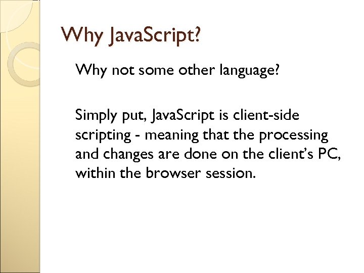 Why Java. Script? Why not some other language? Simply put, Java. Script is client-side