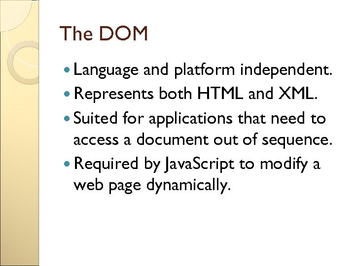 The DOM Language and platform independent. Represents both HTML and XML. Suited for applications